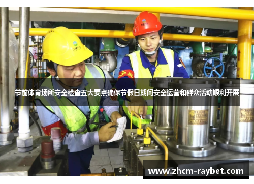 节前体育场所安全检查五大要点确保节假日期间安全运营和群众活动顺利开展 节前体育场所安全检查五大要点确保节假日期间安全运营和群众活动顺利开展