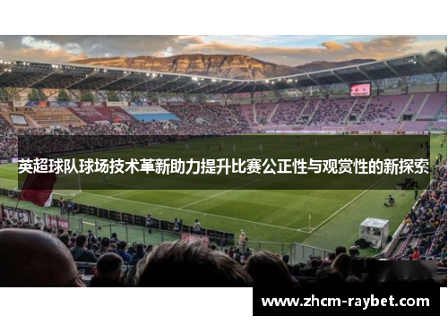 英超球队球场技术革新助力提升比赛公正性与观赏性的新探索 英超球队球场技术革新助力提升比赛公正性与观赏性的新探索