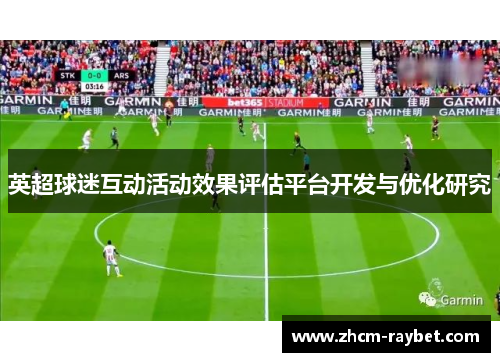英超球迷互动活动效果评估平台开发与优化研究 英超球迷互动活动效果评估平台开发与优化研究