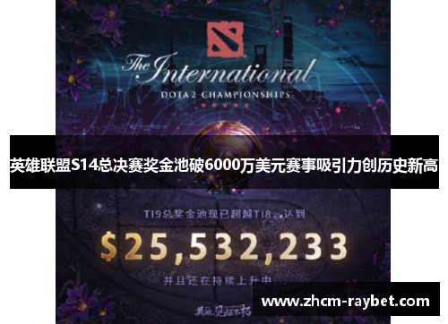 英雄联盟S14总决赛奖金池破6000万美元赛事吸引力创历史新高 英雄联盟S14总决赛奖金池破6000万美元赛事吸引力创历史新高