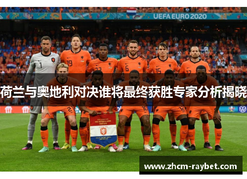 荷兰与奥地利对决谁将最终获胜专家分析揭晓 荷兰与奥地利对决谁将最终获胜专家分析揭晓
