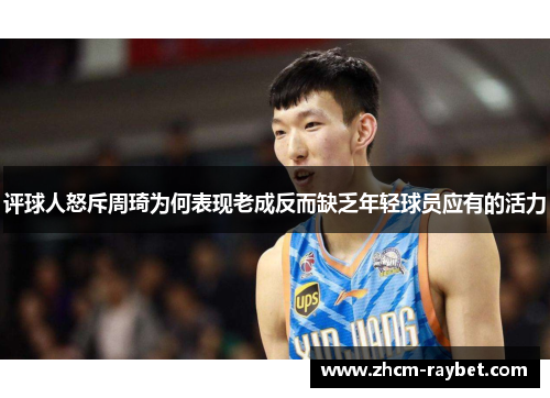 评球人怒斥周琦为何表现老成反而缺乏年轻球员应有的活力 评球人怒斥周琦为何表现老成反而缺乏年轻球员应有的活力