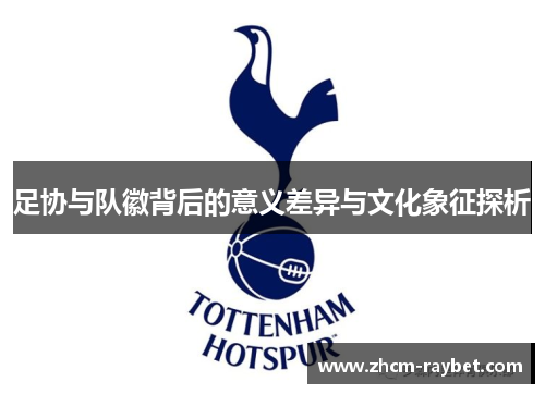 足协与队徽背后的意义差异与文化象征探析 足协与队徽背后的意义差异与文化象征探析
