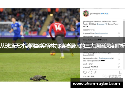 从球场天才到网络笑柄林加德被调侃的三大原因深度解析 从球场天才到网络笑柄林加德被调侃的三大原因深度解析
