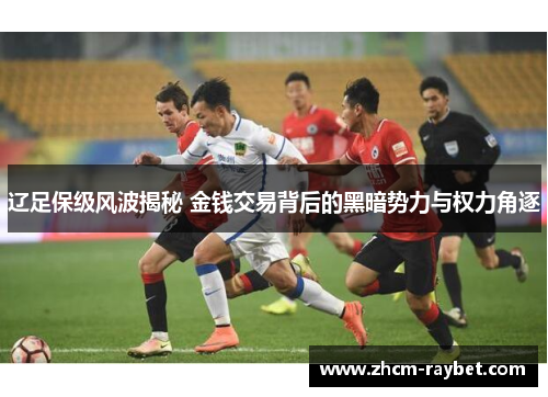 辽足保级风波揭秘 金钱交易背后的黑暗势力与权力角逐 辽足保级风波揭秘 金钱交易背后的黑暗势力与权力角逐