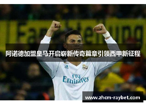 阿诺德加盟皇马开启崭新传奇篇章引领西甲新征程 阿诺德加盟皇马开启崭新传奇篇章引领西甲新征程