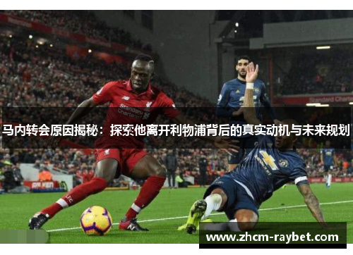 马内转会原因揭秘：探索他离开利物浦背后的真实动机与未来规划