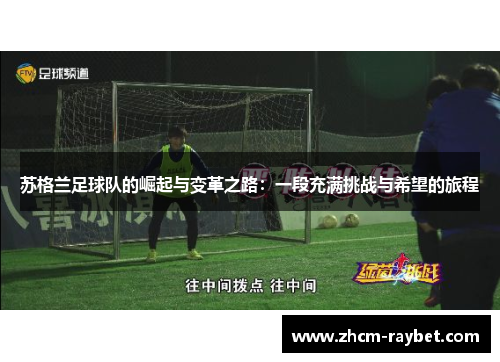 苏格兰足球队的崛起与变革之路:一段充满挑战与希望的旅程 苏格兰足球队的崛起与变革之路:一段充满挑战与希望的旅程