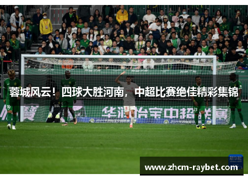 蓉城风云！四球大胜河南，中超比赛绝佳精彩集锦