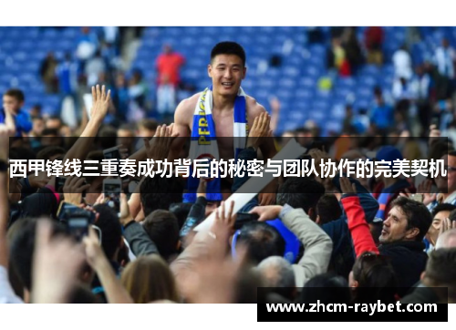 西甲锋线三重奏成功背后的秘密与团队协作的完美契机