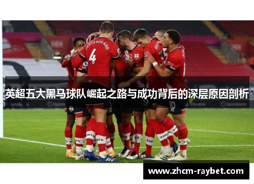 英超五大黑马球队崛起之路与成功背后的深层原因剖析