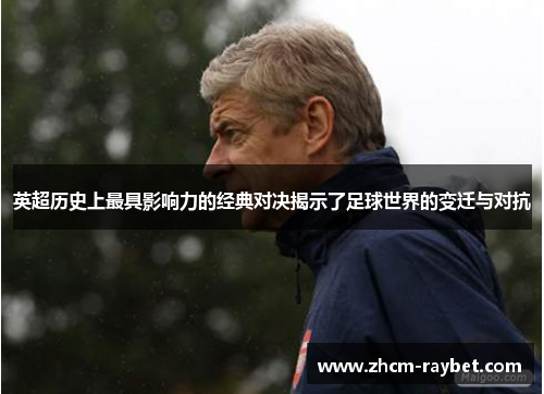 英超历史上最具影响力的经典对决揭示了足球世界的变迁与对抗 英超历史上最具影响力的经典对决揭示了足球世界的变迁与对抗