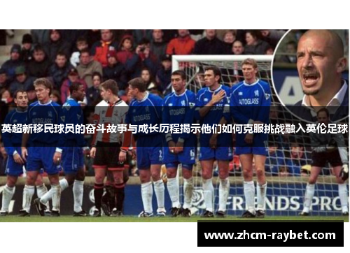 英超新移民球员的奋斗故事与成长历程揭示他们如何克服挑战融入英伦足球 英超新移民球员的奋斗故事与成长历程揭示他们如何克服挑战融入英伦足球