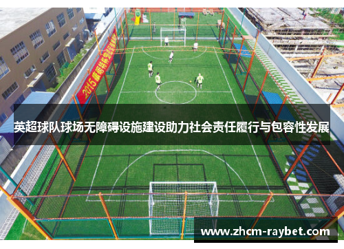 英超球队球场无障碍设施建设助力社会责任履行与包容性发展 英超球队球场无障碍设施建设助力社会责任履行与包容性发展
