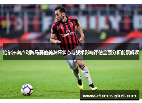 恰尔汗奥卢对阵马赛的美洲杯状态与战术影响评估全面分析前景解读 恰尔汗奥卢对阵马赛的美洲杯状态与战术影响评估全面分析前景解读