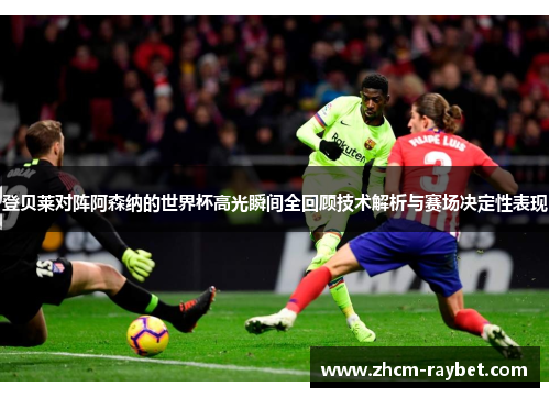 登贝莱对阵阿森纳的世界杯高光瞬间全回顾技术解析与赛场决定性表现 登贝莱对阵阿森纳的世界杯高光瞬间全回顾技术解析与赛场决定性表现