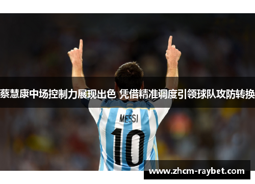 蔡慧康中场控制力展现出色 凭借精准调度引领球队攻防转换 蔡慧康中场控制力展现出色 凭借精准调度引领球队攻防转换