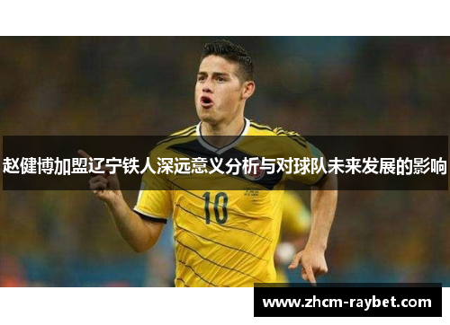 赵健博加盟辽宁铁人深远意义分析与对球队未来发展的影响
