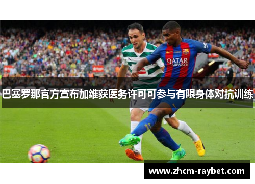 巴塞罗那官方宣布加维获医务许可可参与有限身体对抗训练