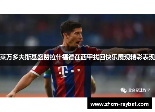 莱万多夫斯基盛赞拉什福德在西甲找回快乐展现精彩表现