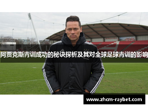 阿贾克斯青训成功的秘诀探析及其对全球足球青训的影响 阿贾克斯青训成功的秘诀探析及其对全球足球青训的影响