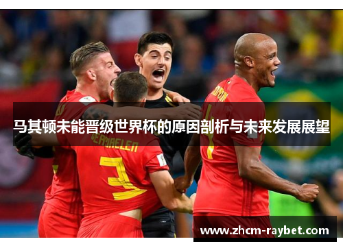 马其顿未能晋级世界杯的原因剖析与未来发展展望 马其顿未能晋级世界杯的原因剖析与未来发展展望