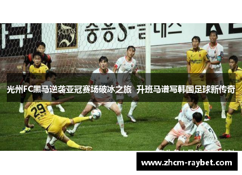光州FC黑马逆袭亚冠赛场破冰之旅 升班马谱写韩国足球新传奇 光州FC黑马逆袭亚冠赛场破冰之旅 升班马谱写韩国足球新传奇